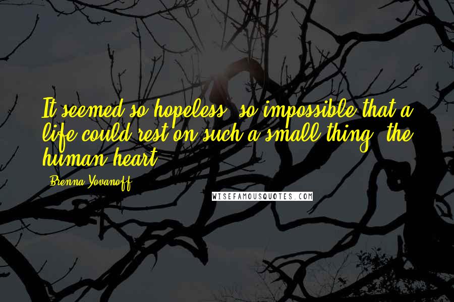 Brenna Yovanoff Quotes: It seemed so hopeless, so impossible that a life could rest on such a small thing (the human heart).