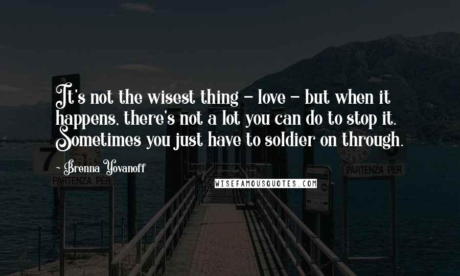 Brenna Yovanoff Quotes: It's not the wisest thing - love - but when it happens, there's not a lot you can do to stop it. Sometimes you just have to soldier on through.