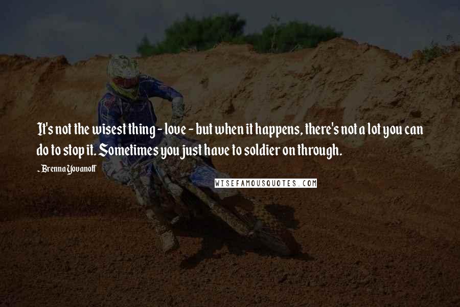Brenna Yovanoff Quotes: It's not the wisest thing - love - but when it happens, there's not a lot you can do to stop it. Sometimes you just have to soldier on through.