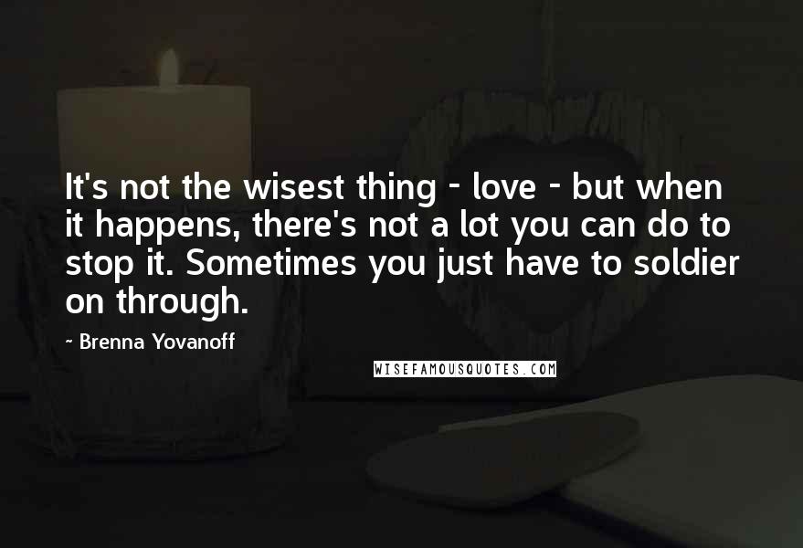 Brenna Yovanoff Quotes: It's not the wisest thing - love - but when it happens, there's not a lot you can do to stop it. Sometimes you just have to soldier on through.