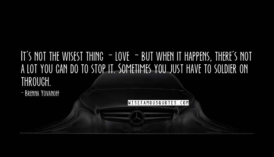 Brenna Yovanoff Quotes: It's not the wisest thing - love - but when it happens, there's not a lot you can do to stop it. Sometimes you just have to soldier on through.