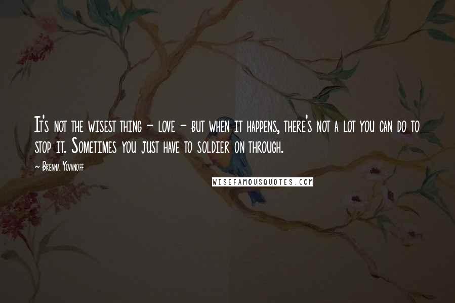 Brenna Yovanoff Quotes: It's not the wisest thing - love - but when it happens, there's not a lot you can do to stop it. Sometimes you just have to soldier on through.