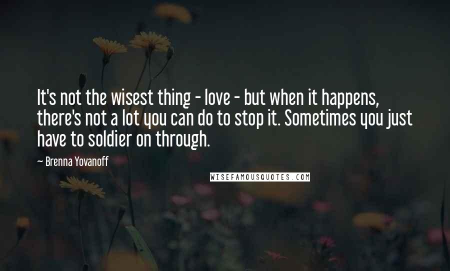 Brenna Yovanoff Quotes: It's not the wisest thing - love - but when it happens, there's not a lot you can do to stop it. Sometimes you just have to soldier on through.