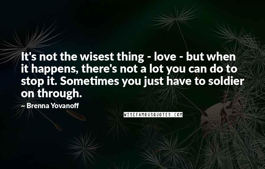 Brenna Yovanoff Quotes: It's not the wisest thing - love - but when it happens, there's not a lot you can do to stop it. Sometimes you just have to soldier on through.