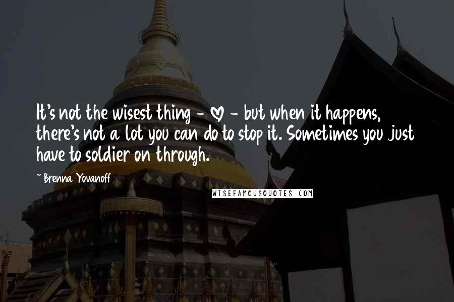 Brenna Yovanoff Quotes: It's not the wisest thing - love - but when it happens, there's not a lot you can do to stop it. Sometimes you just have to soldier on through.