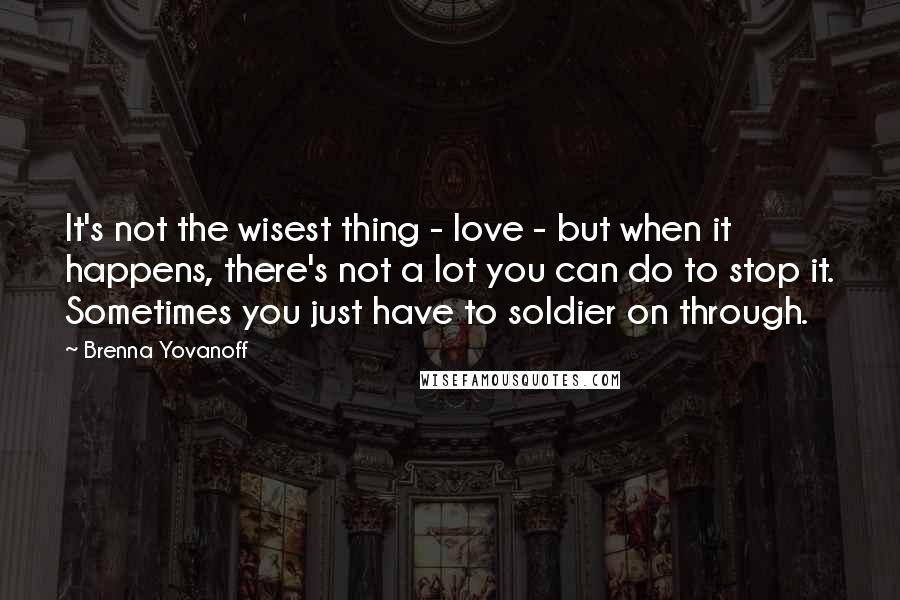 Brenna Yovanoff Quotes: It's not the wisest thing - love - but when it happens, there's not a lot you can do to stop it. Sometimes you just have to soldier on through.