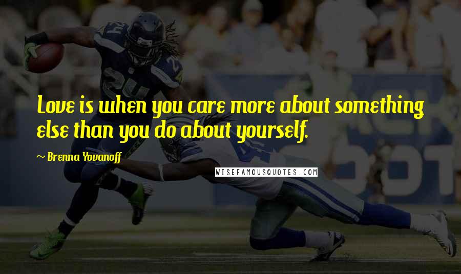 Brenna Yovanoff Quotes: Love is when you care more about something else than you do about yourself.