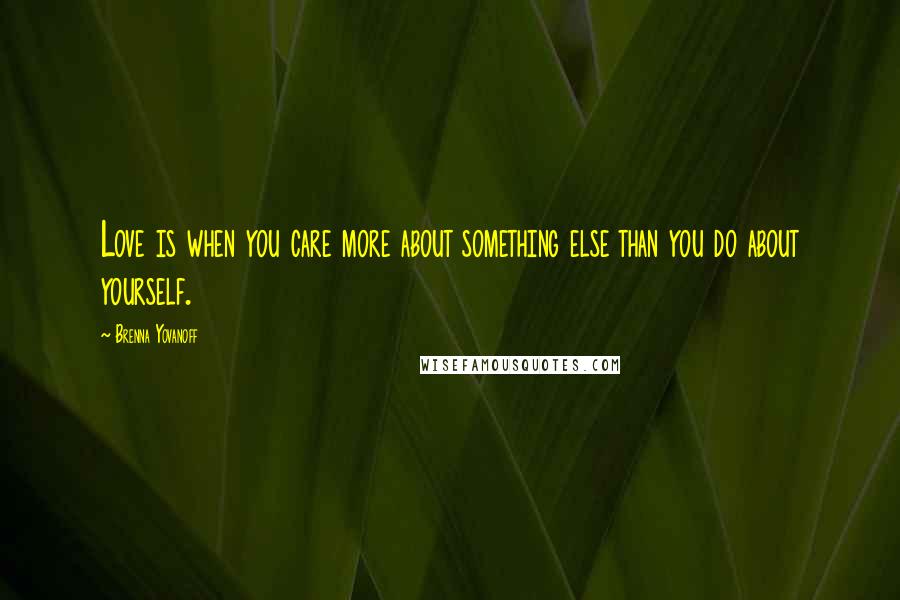 Brenna Yovanoff Quotes: Love is when you care more about something else than you do about yourself.