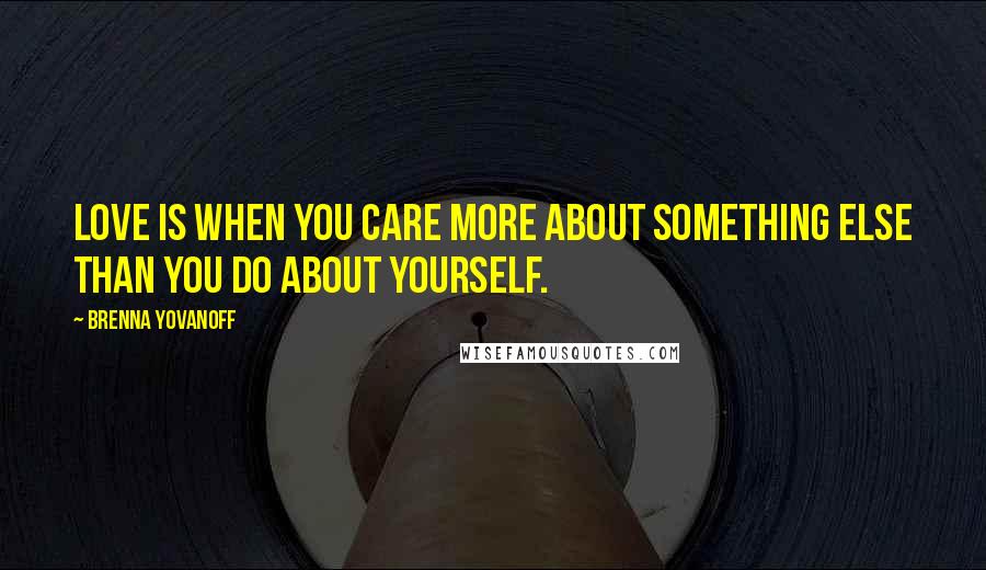 Brenna Yovanoff Quotes: Love is when you care more about something else than you do about yourself.