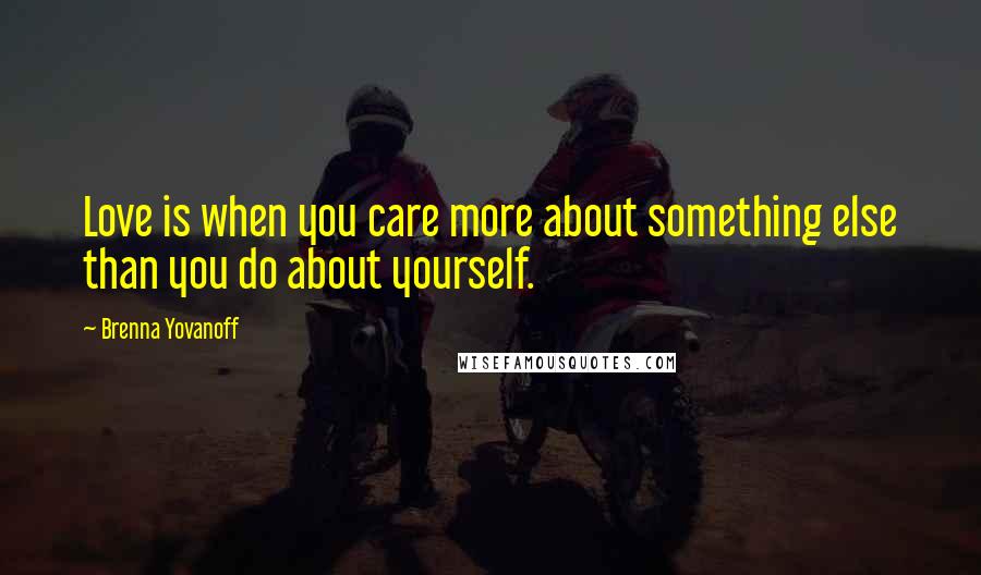 Brenna Yovanoff Quotes: Love is when you care more about something else than you do about yourself.