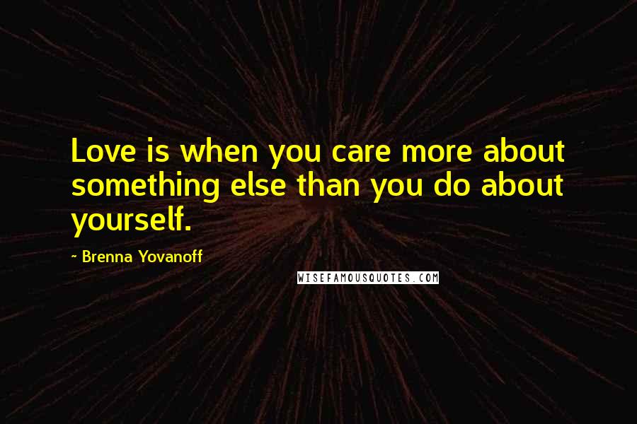 Brenna Yovanoff Quotes: Love is when you care more about something else than you do about yourself.