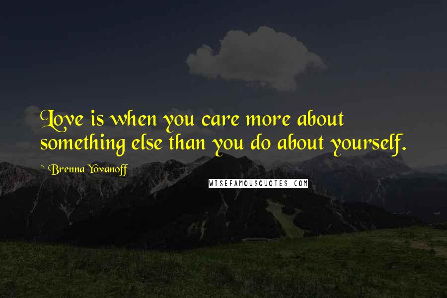 Brenna Yovanoff Quotes: Love is when you care more about something else than you do about yourself.