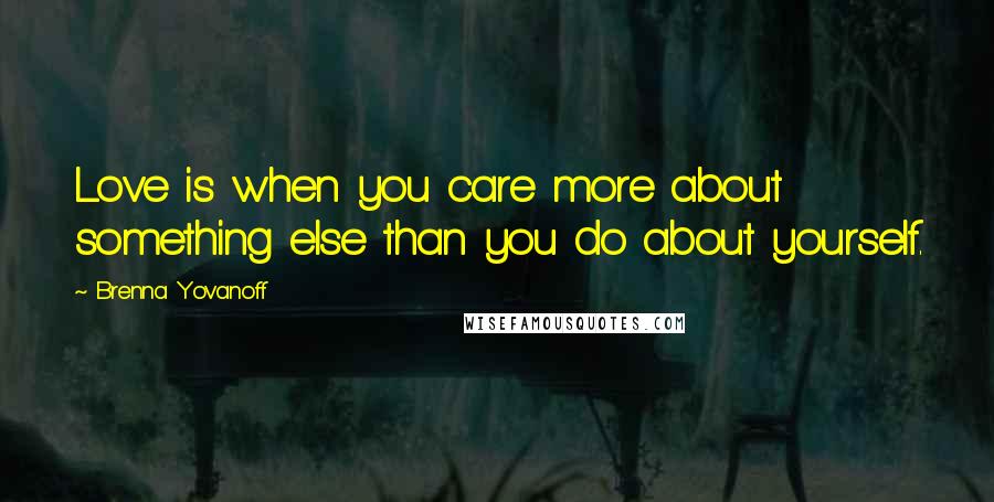 Brenna Yovanoff Quotes: Love is when you care more about something else than you do about yourself.