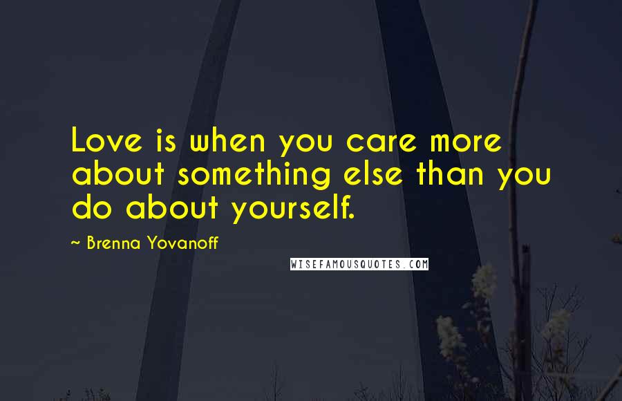 Brenna Yovanoff Quotes: Love is when you care more about something else than you do about yourself.