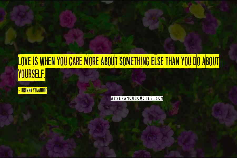 Brenna Yovanoff Quotes: Love is when you care more about something else than you do about yourself.