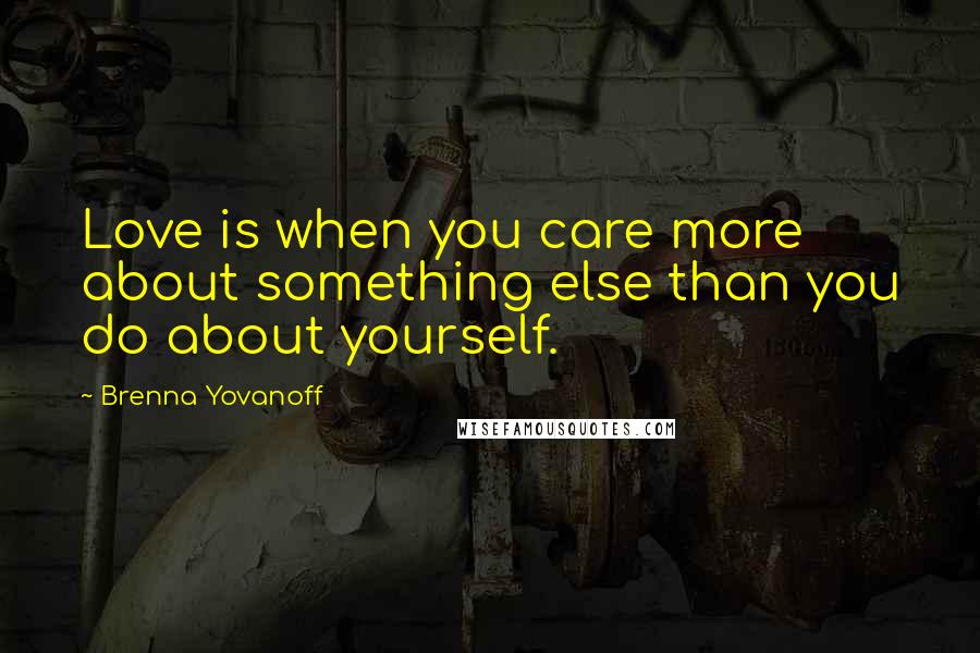 Brenna Yovanoff Quotes: Love is when you care more about something else than you do about yourself.