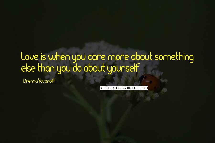 Brenna Yovanoff Quotes: Love is when you care more about something else than you do about yourself.