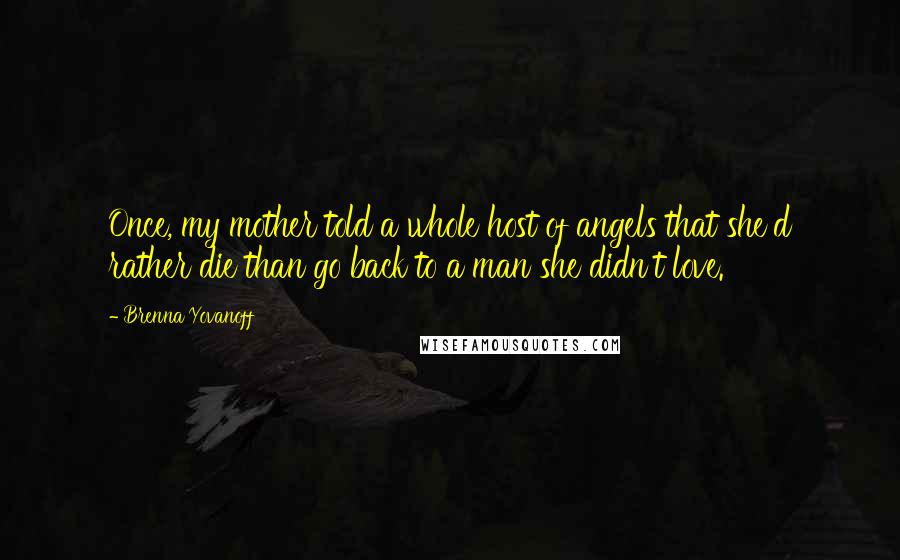Brenna Yovanoff Quotes: Once, my mother told a whole host of angels that she'd rather die than go back to a man she didn't love.