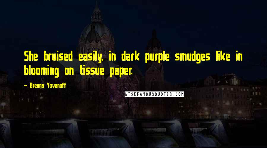 Brenna Yovanoff Quotes: She bruised easily, in dark purple smudges like in blooming on tissue paper.