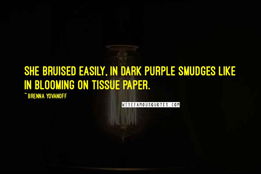 Brenna Yovanoff Quotes: She bruised easily, in dark purple smudges like in blooming on tissue paper.
