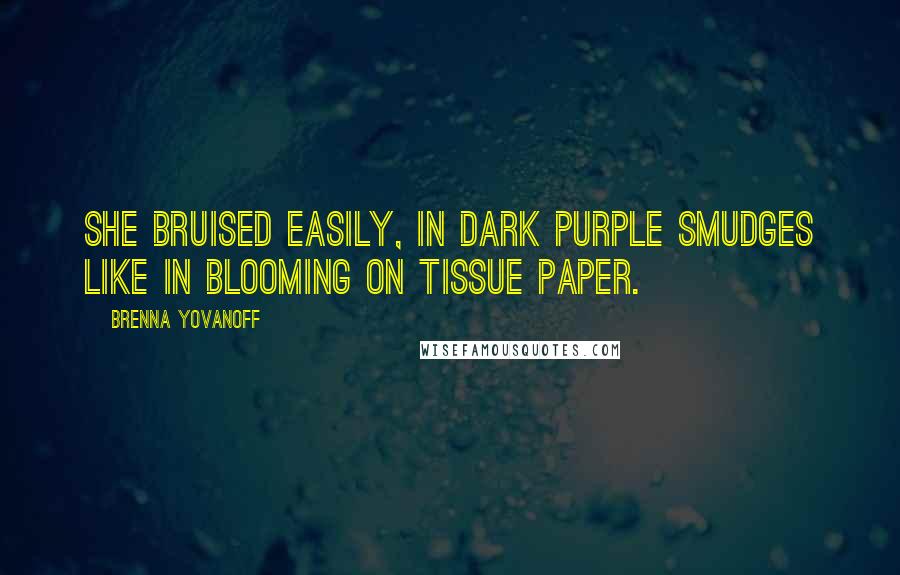 Brenna Yovanoff Quotes: She bruised easily, in dark purple smudges like in blooming on tissue paper.