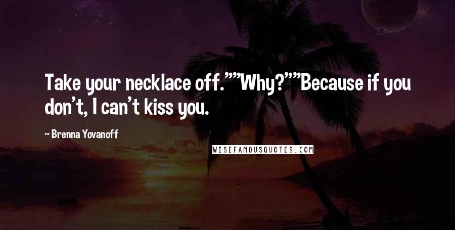 Brenna Yovanoff Quotes: Take your necklace off.""Why?""Because if you don't, I can't kiss you.