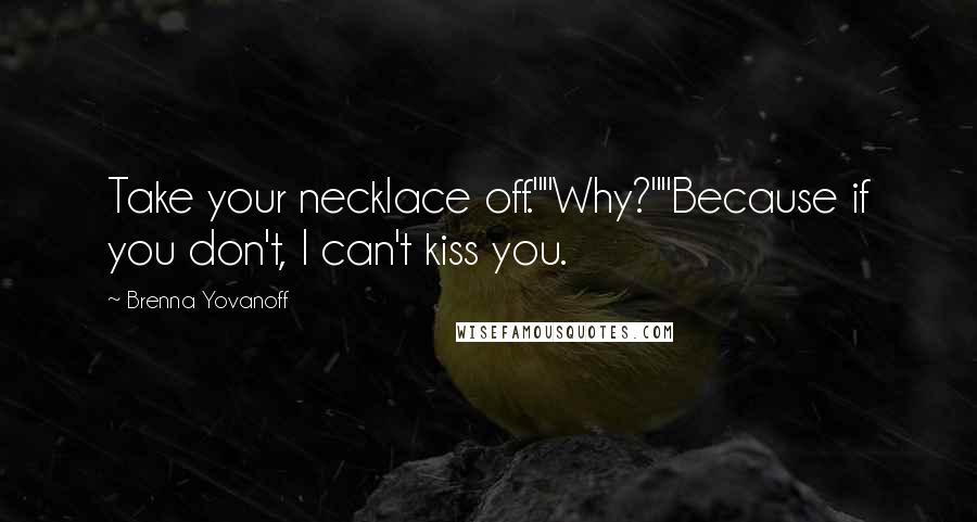 Brenna Yovanoff Quotes: Take your necklace off.""Why?""Because if you don't, I can't kiss you.