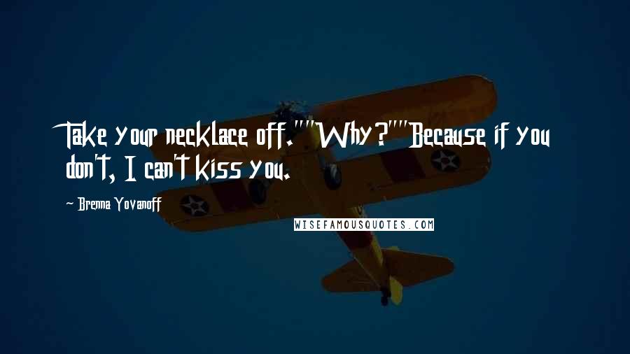 Brenna Yovanoff Quotes: Take your necklace off.""Why?""Because if you don't, I can't kiss you.