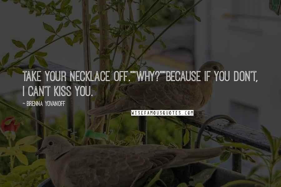 Brenna Yovanoff Quotes: Take your necklace off.""Why?""Because if you don't, I can't kiss you.