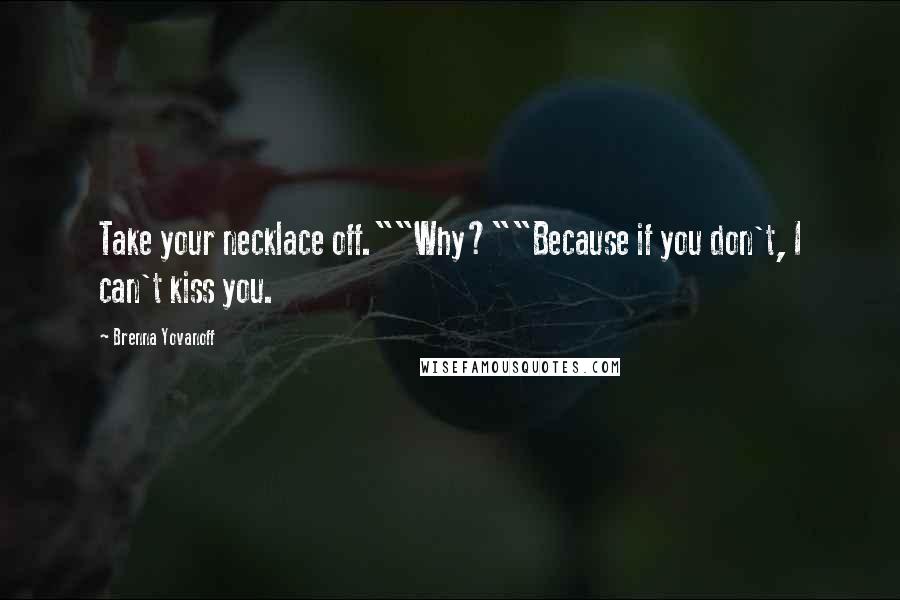 Brenna Yovanoff Quotes: Take your necklace off.""Why?""Because if you don't, I can't kiss you.