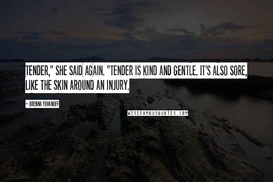 Brenna Yovanoff Quotes: Tender," she said again. "Tender is kind and gentle. It's also sore, like the skin around an injury.