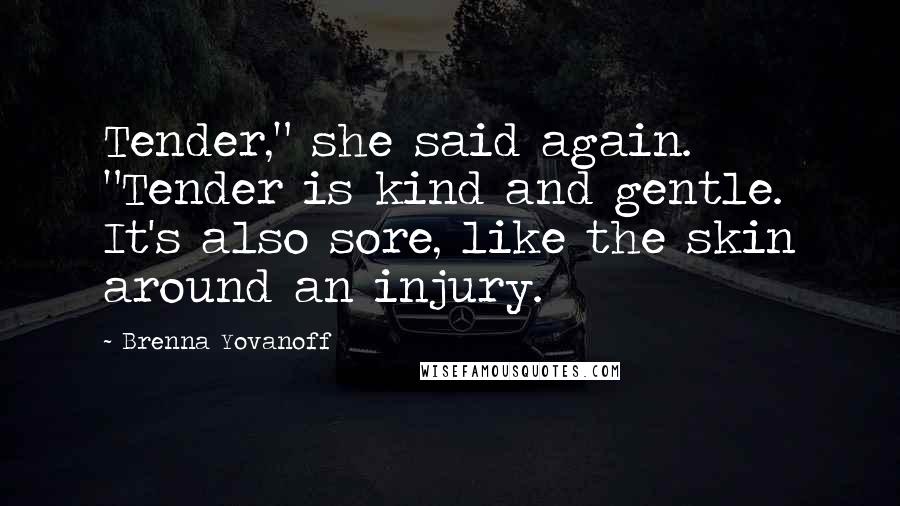 Brenna Yovanoff Quotes: Tender," she said again. "Tender is kind and gentle. It's also sore, like the skin around an injury.