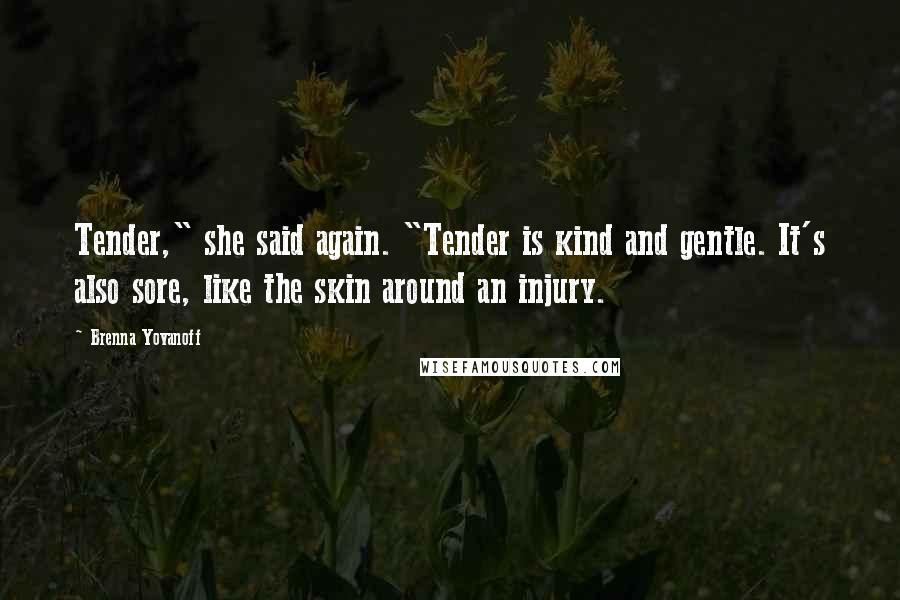 Brenna Yovanoff Quotes: Tender," she said again. "Tender is kind and gentle. It's also sore, like the skin around an injury.