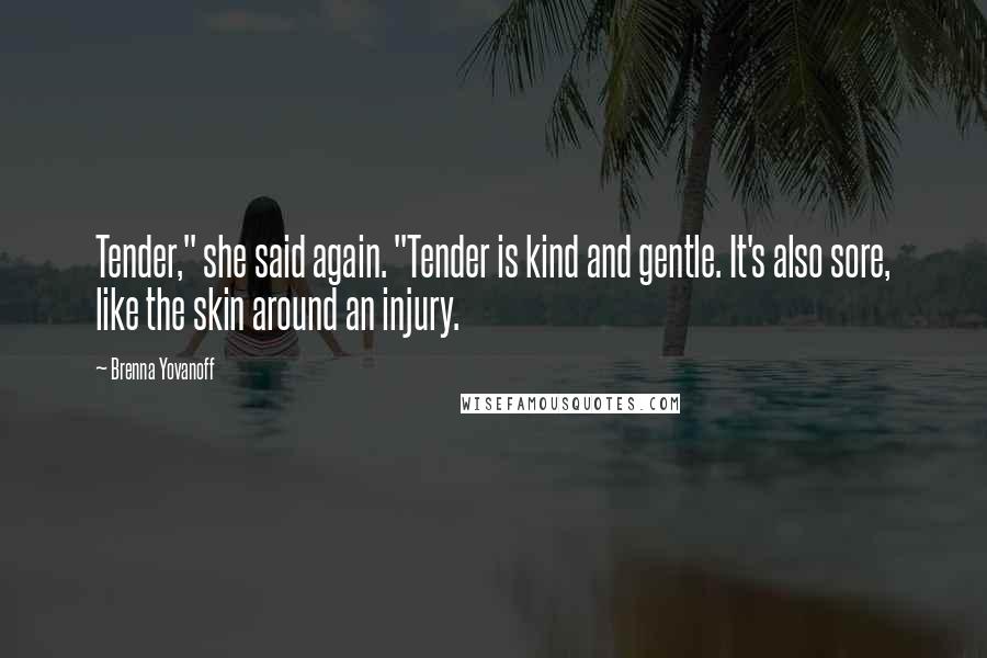 Brenna Yovanoff Quotes: Tender," she said again. "Tender is kind and gentle. It's also sore, like the skin around an injury.