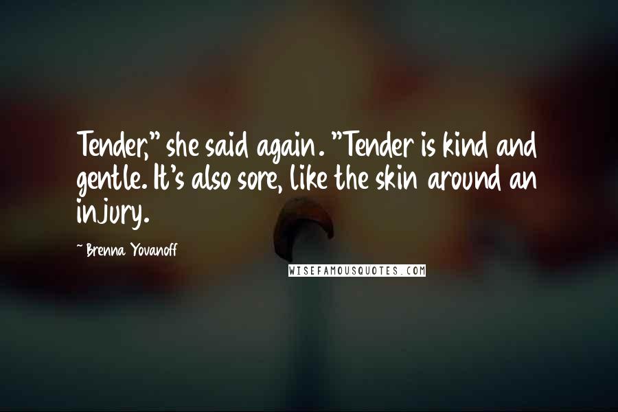 Brenna Yovanoff Quotes: Tender," she said again. "Tender is kind and gentle. It's also sore, like the skin around an injury.
