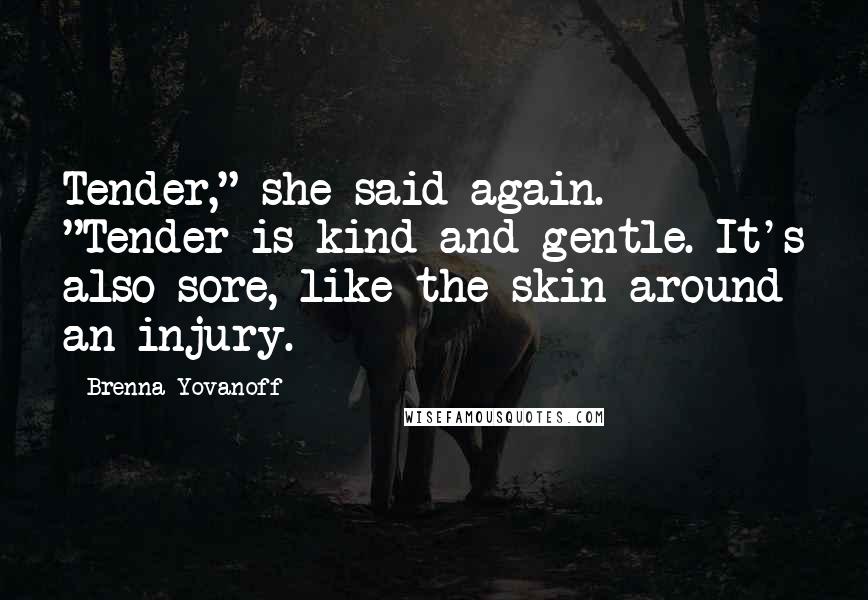Brenna Yovanoff Quotes: Tender," she said again. "Tender is kind and gentle. It's also sore, like the skin around an injury.
