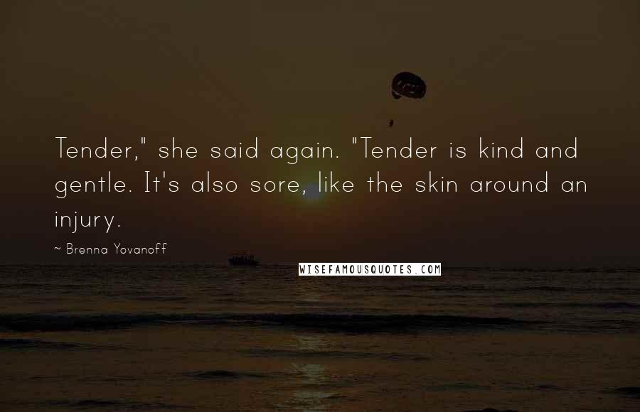 Brenna Yovanoff Quotes: Tender," she said again. "Tender is kind and gentle. It's also sore, like the skin around an injury.