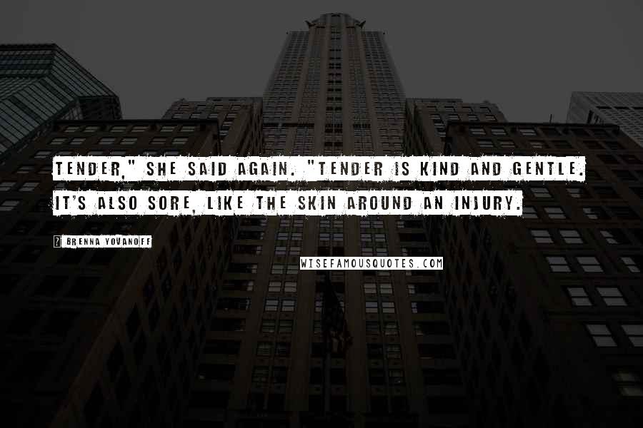 Brenna Yovanoff Quotes: Tender," she said again. "Tender is kind and gentle. It's also sore, like the skin around an injury.