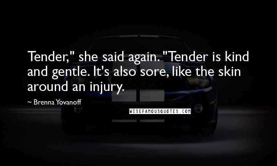 Brenna Yovanoff Quotes: Tender," she said again. "Tender is kind and gentle. It's also sore, like the skin around an injury.