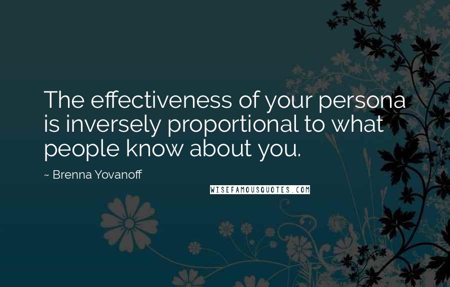 Brenna Yovanoff Quotes: The effectiveness of your persona is inversely proportional to what people know about you.