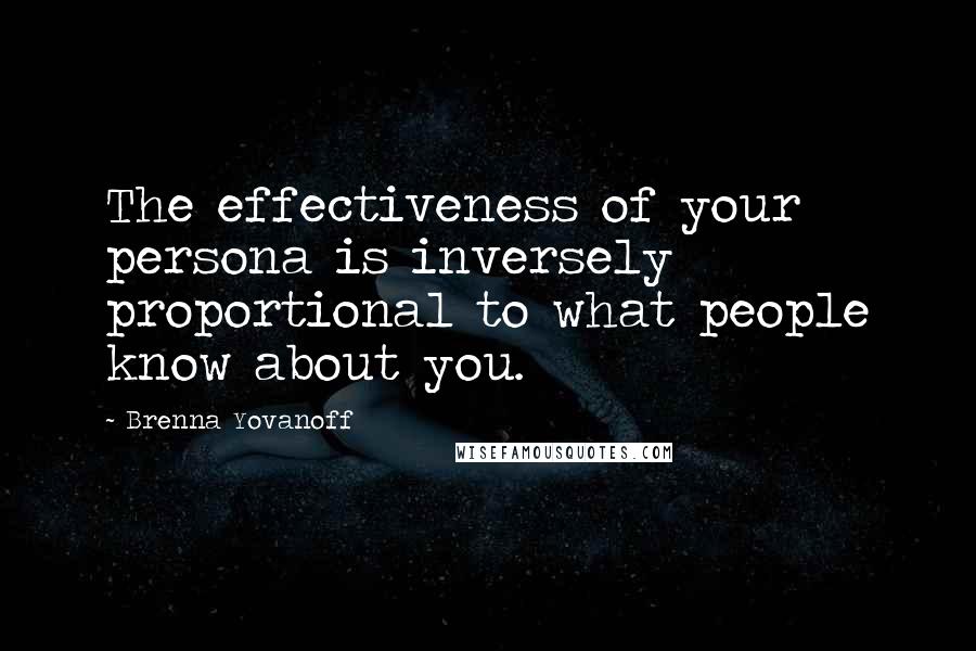 Brenna Yovanoff Quotes: The effectiveness of your persona is inversely proportional to what people know about you.