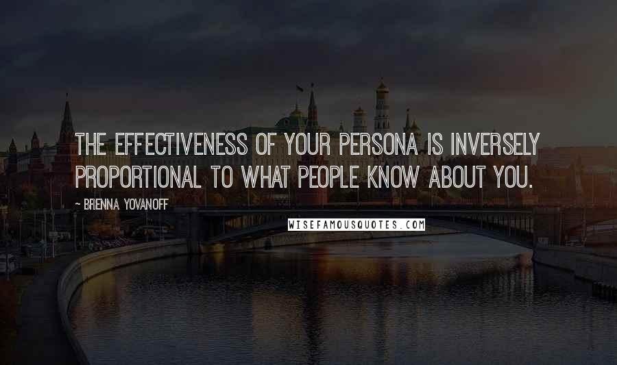 Brenna Yovanoff Quotes: The effectiveness of your persona is inversely proportional to what people know about you.