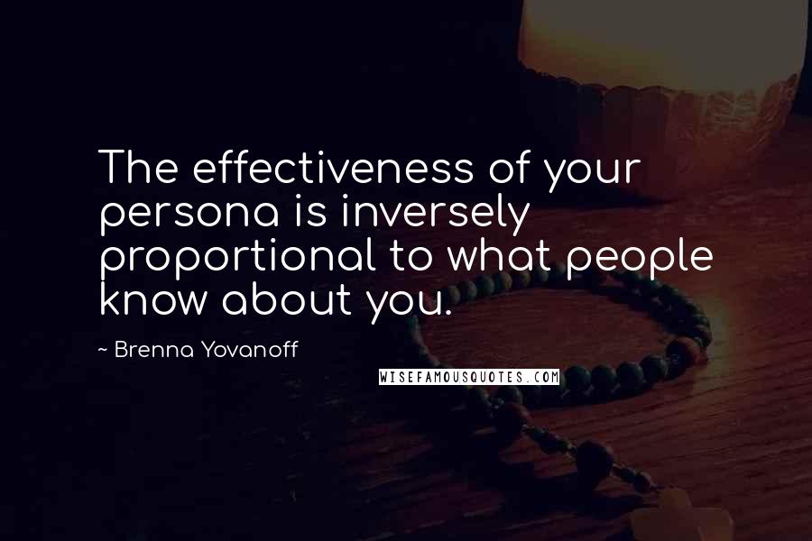 Brenna Yovanoff Quotes: The effectiveness of your persona is inversely proportional to what people know about you.