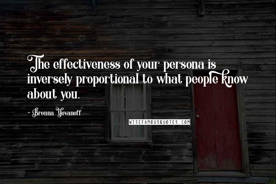 Brenna Yovanoff Quotes: The effectiveness of your persona is inversely proportional to what people know about you.