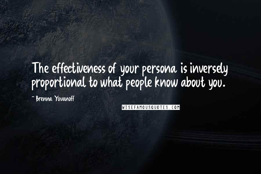 Brenna Yovanoff Quotes: The effectiveness of your persona is inversely proportional to what people know about you.