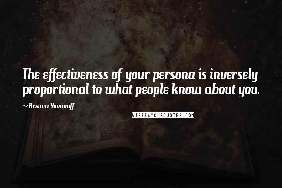 Brenna Yovanoff Quotes: The effectiveness of your persona is inversely proportional to what people know about you.