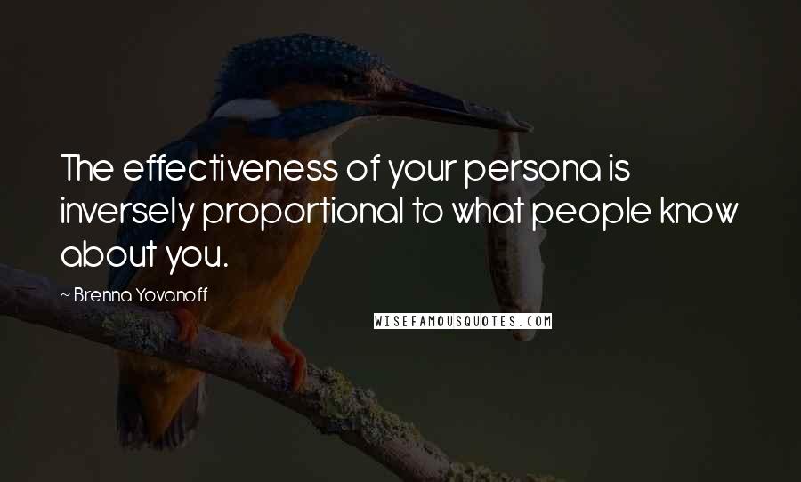 Brenna Yovanoff Quotes: The effectiveness of your persona is inversely proportional to what people know about you.