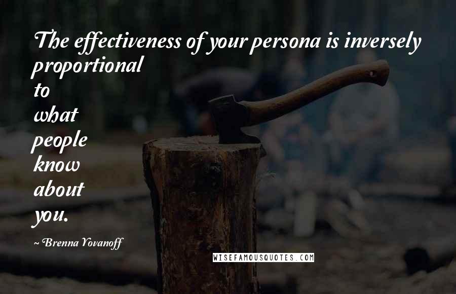 Brenna Yovanoff Quotes: The effectiveness of your persona is inversely proportional to what people know about you.