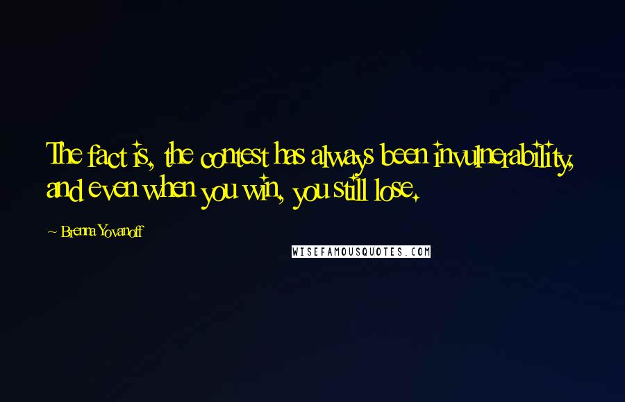 Brenna Yovanoff Quotes: The fact is, the contest has always been invulnerability, and even when you win, you still lose.