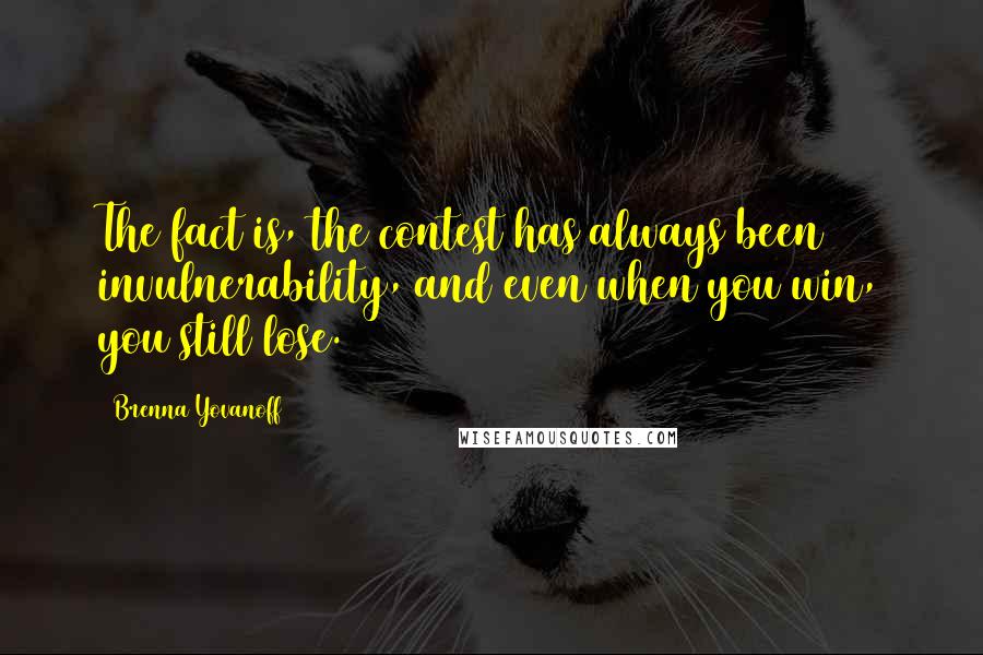 Brenna Yovanoff Quotes: The fact is, the contest has always been invulnerability, and even when you win, you still lose.